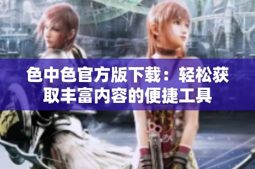 色中色官方版下载：轻松获取丰富内容的便捷工具
