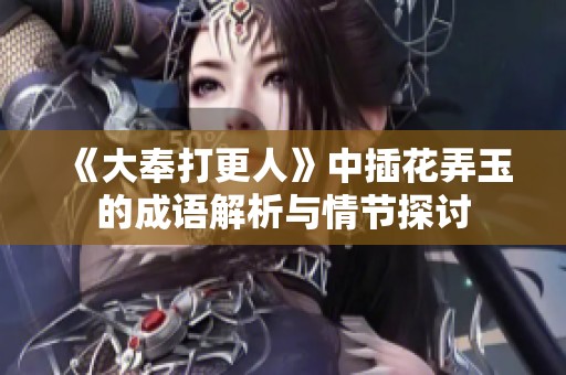 《大奉打更人》中插花弄玉的成语解析与情节探讨