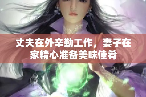 丈夫在外辛勤工作，妻子在家精心准备美味佳肴