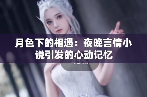 月色下的相遇：夜晚言情小说引发的心动记忆