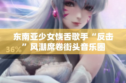 东南亚少女饶舌歌手“反击”风潮席卷街头音乐圈