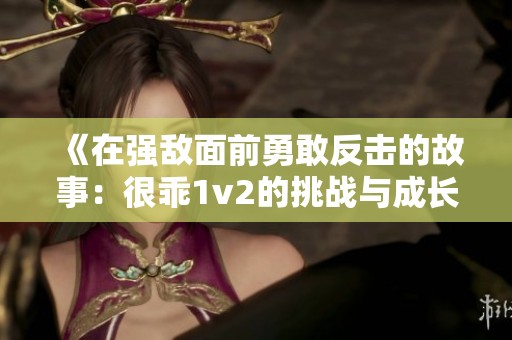 《在强敌面前勇敢反击的故事：很乖1v2的挑战与成长》