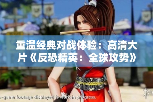 重温经典对战体验：高清大片《反恐精英：全球攻势》全新上线