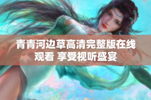 青青河边草高清完整版在线观看 享受视听盛宴