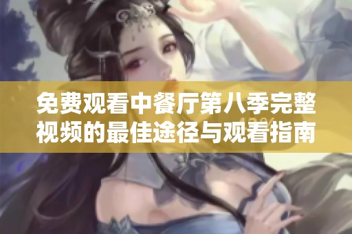 免费观看中餐厅第八季完整视频的最佳途径与观看指南