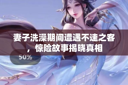 妻子洗澡期间遭遇不速之客，惊险故事揭晓真相