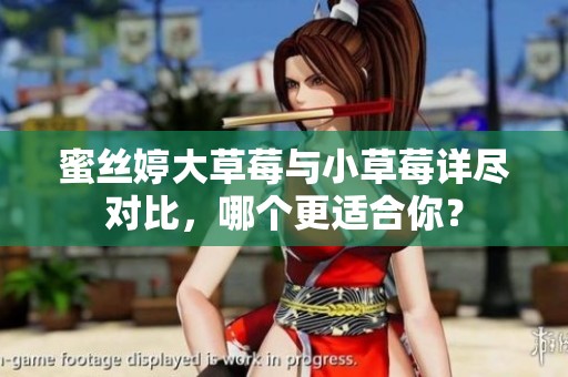蜜丝婷大草莓与小草莓详尽对比，哪个更适合你？