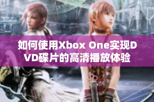 如何使用Xbox One实现DVD碟片的高清播放体验