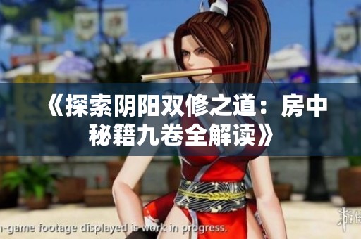 《探索阴阳双修之道：房中秘籍九卷全解读》