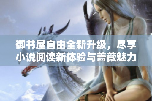 御书屋自由全新升级，尽享小说阅读新体验与蔷薇魅力