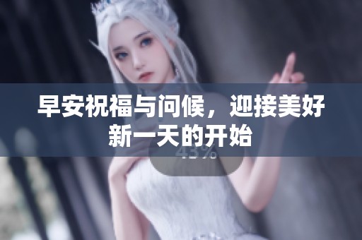 早安祝福与问候，迎接美好新一天的开始
