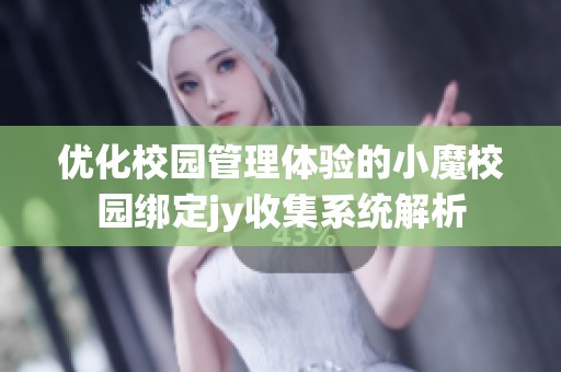 优化校园管理体验的小魔校园绑定jy收集系统解析