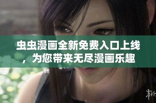 虫虫漫画全新免费入口上线，为您带来无尽漫画乐趣