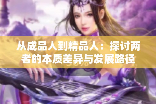 从成品人到精品人：探讨两者的本质差异与发展路径