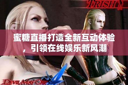 蜜糖直播打造全新互动体验，引领在线娱乐新风潮