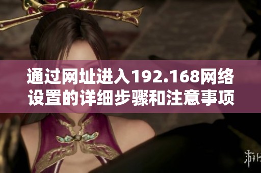 通过网址进入192.168网络设置的详细步骤和注意事项