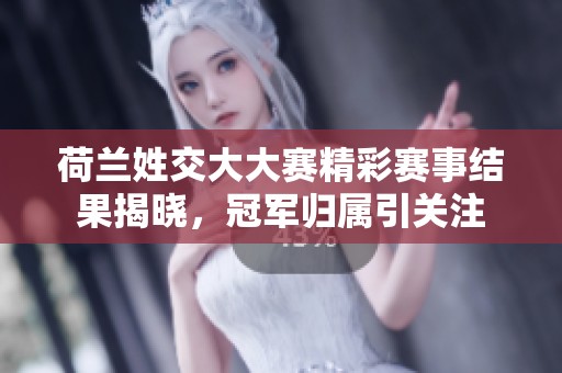荷兰姓交大大赛精彩赛事结果揭晓，冠军归属引关注
