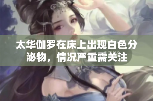 太华伽罗在床上出现白色分泌物，情况严重需关注