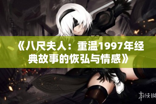 《八尺夫人：重温1997年经典故事的恢弘与情感》