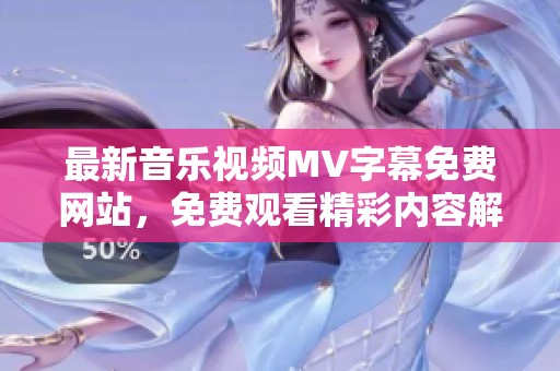 最新音乐视频MV字幕免费网站，免费观看精彩内容解析