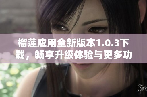 榴莲应用全新版本1.0.3下载，畅享升级体验与更多功能！