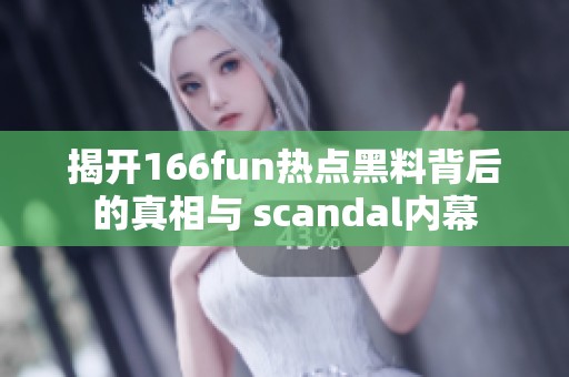 揭开166fun热点黑料背后的真相与 scandal内幕