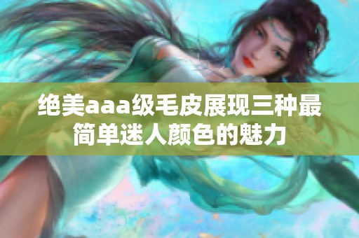绝美aaa级毛皮展现三种最简单迷人颜色的魅力