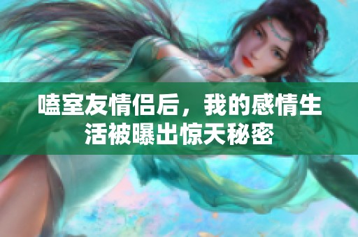嗑室友情侣后，我的感情生活被曝出惊天秘密
