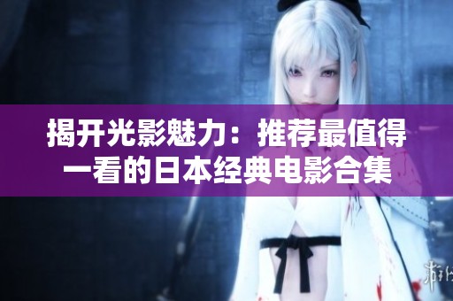 揭开光影魅力：推荐最值得一看的日本经典电影合集