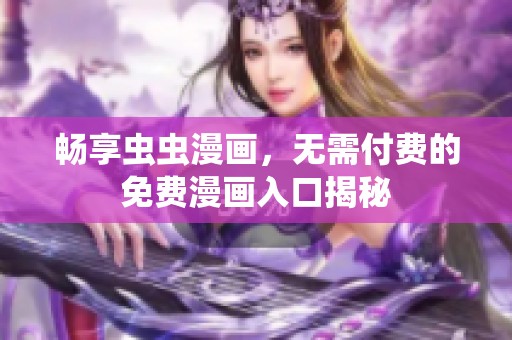 畅享虫虫漫画，无需付费的免费漫画入口揭秘