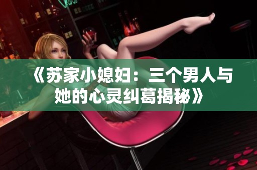 《苏家小媳妇：三个男人与她的心灵纠葛揭秘》
