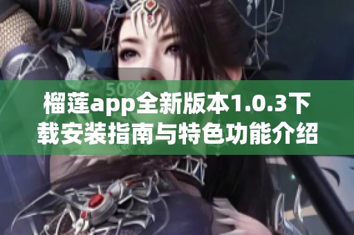 榴莲app全新版本1.0.3下载安装指南与特色功能介绍