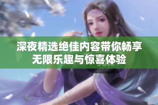 深夜精选绝佳内容带你畅享无限乐趣与惊喜体验