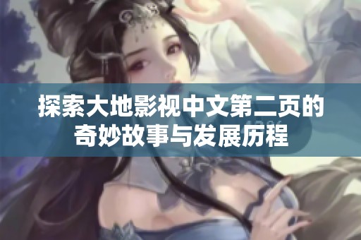 探索大地影视中文第二页的奇妙故事与发展历程