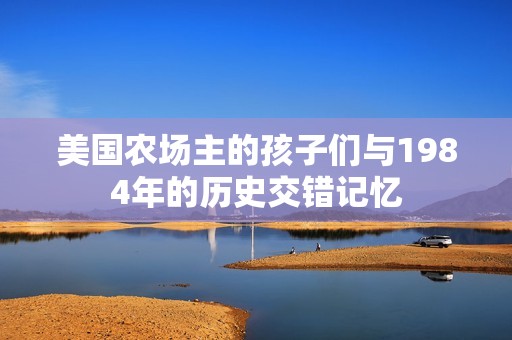 美国农场主的孩子们与1984年的历史交错记忆