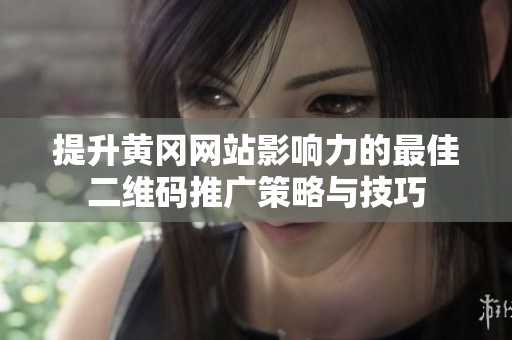 提升黄冈网站影响力的最佳二维码推广策略与技巧