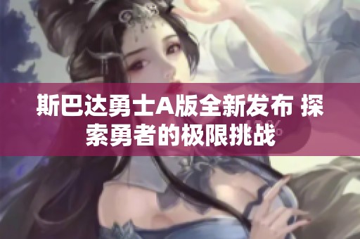 斯巴达勇士A版全新发布 探索勇者的极限挑战