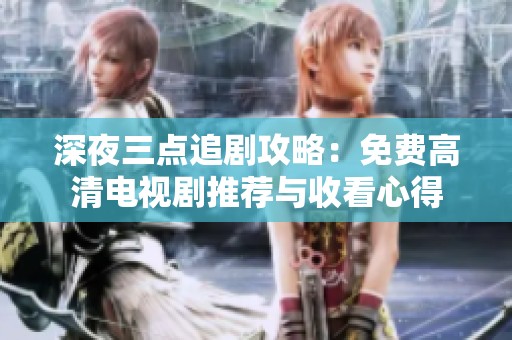 深夜三点追剧攻略：免费高清电视剧推荐与收看心得