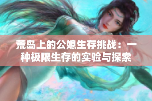 荒岛上的公媳生存挑战：一种极限生存的实验与探索