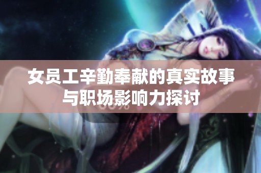 女员工辛勤奉献的真实故事与职场影响力探讨