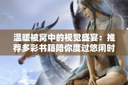 温暖被窝中的视觉盛宴：推荐多彩书籍陪你度过悠闲时光
