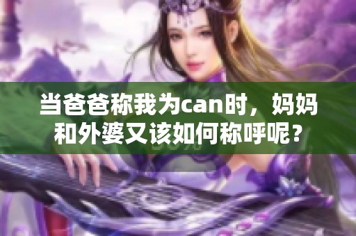 当爸爸称我为can时，妈妈和外婆又该如何称呼呢？