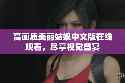 高画质美丽姑娘中文版在线观看，尽享视觉盛宴