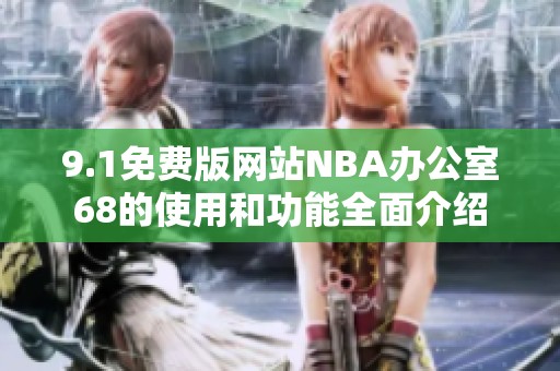 9.1免费版网站NBA办公室68的使用和功能全面介绍