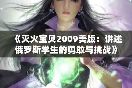 《灭火宝贝2009美版：讲述俄罗斯学生的勇敢与挑战》