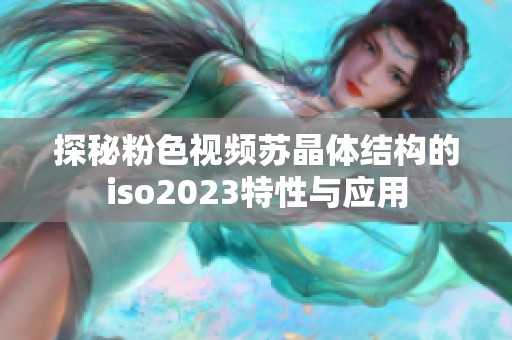 探秘粉色视频苏晶体结构的iso2023特性与应用