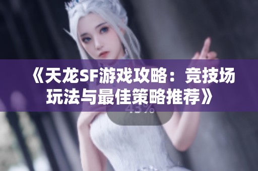 《天龙SF游戏攻略：竞技场玩法与最佳策略推荐》