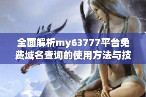 全面解析my63777平台免费域名查询的使用方法与技巧