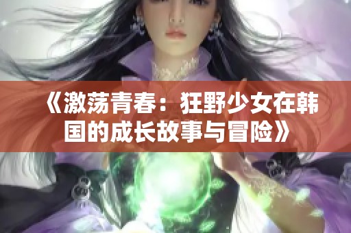 《激荡青春：狂野少女在韩国的成长故事与冒险》