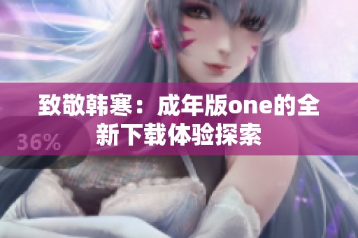 致敬韩寒：成年版one的全新下载体验探索